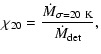 $\displaystyle \chi_{20} = \frac{\dot{M}_{\rm\sigma = 20~K}}{\dot{M}_{\rm det}},$