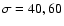 $\sigma = 40, 60$
