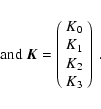 \begin{displaymath}
\mbox{and } \vec{K} = \left(\begin{array}{c}
K_0\\ K_1\\ K_2\\ K_3\end{array}\right)\;.\hfill{ }
\end{displaymath}