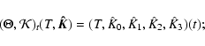 \begin{displaymath}
(\Theta,\mathcal{K})_t(T,\vec{\hat{K}})=(T,\hat{K}_0,\hat{K}_1,\hat{K}_2,\hat{K}_3)(t);
\end{displaymath}
