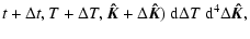 $\displaystyle t+\Delta t,T+\Delta T,\vec{\hat{K}}+\Delta\vec{\hat{K}})~{\rm d}\Delta
T~{\rm d}^4\Delta\vec{\hat{K}},$