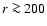 $r\ga 200$