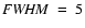 ${\it FWHM}~=~5$