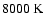 $8000~\rm {K}$