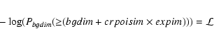\begin{eqnarray*}-\log(P_{bgdim}({\ge}(bgdim+crpoisim\times expim)))=\mathcal{L}
\end{eqnarray*}