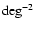 ${\rm deg^{-2}}$
