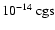 ${\rm 10^{-14}~cgs}$