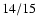 ${\rm 14/15}$