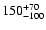 $\rm 150^{+70}_{-100}$