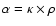 $\alpha=\kappa\times\rho$