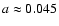 $a \approx 0.045$