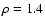 $\rho = 1.4$
