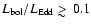 $L_{\rm bol}/L_{\rm Edd} \mathrel{>\kern-1.0em\lower0.9ex\hbox{$\sim$ }}0.1$