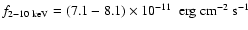 $f_{2-10~\rm keV} = (\mbox{7.1 $-$\space 8.1}) \times 10^{-11}~\rm ~ erg ~cm^{-2}~s^{-1}$