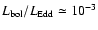 $L_{\rm bol}/L_{\rm Edd} \simeq 10^{-3}$