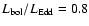 $L_{\rm bol}/L_{\rm Edd} = 0.8$