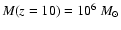 $M(z=10) = 10^6~M_\odot$