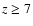 $z \ge 7$