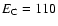 $E_{\rm C} = 110$