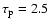 $\tau_{\rm p} = 2.5$