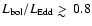 $L_{\rm bol}/L_{\rm Edd} \mathrel{>\kern-1.0em\lower0.9ex\hbox{$\sim$ }}0.8$