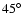 ${45^\circ}$