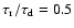 $\tau_{\rm r}/\tau_{\rm d} = 0.5$