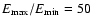 $E_{\rm max}/E_{\rm min}=50$