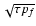 $\sqrt{\tau p_f}$