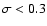 $\sigma< 0.3$