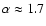$\alpha\approx 1.7$