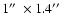 $1\hbox{$^{\prime\prime}$ }\times1.4\hbox{$^{\prime\prime}$ }$