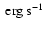 $\rm ~erg~s^{-1}$