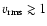 $v_{\rm rms} \gtrsim 1$