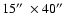 $15\hbox{$^{\prime\prime}$ }\times 40\hbox{$^{\prime\prime}$ }$