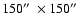 $150\hbox{$^{\prime\prime}$ }\times 150\hbox{$^{\prime\prime}$ }$