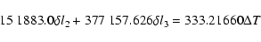 \begin{displaymath}15~1883.0 \delta l_2 + 377~157.626 \delta l_3 = 333.21660 \Delta T
\end{displaymath}