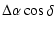 $\displaystyle \Delta\alpha \cos \delta$