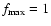 $f_{\rm max}=1$