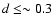 $d \leq \sim 0.3$