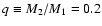 $q\equiv M_2/M_1=0.2$