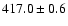 $417.0\pm0.6$