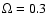 $\Omega = 0.3$