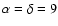 $\alpha = \delta = 9$