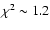 $\chi^2 \sim 1.2$