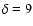 $\delta = 9$