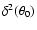 $\delta^2(\theta_0)$