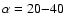$\alpha = 20{-}40$