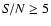 ${\it S/N} \geq5$