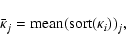 \begin{displaymath}\bar{\kappa}_j={\rm mean}({\rm sort}(\kappa_i))_j,
\end{displaymath}